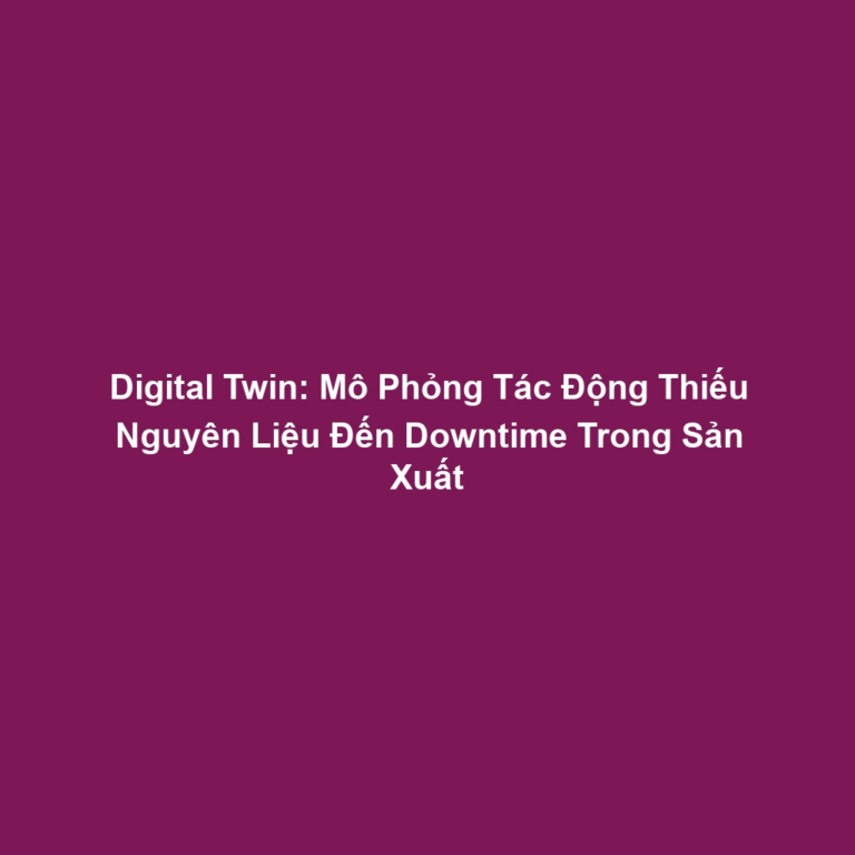 Digital Twin: Mô Phỏng Tác Động Thiếu Nguyên Liệu Đến Downtime Trong Sản Xuất