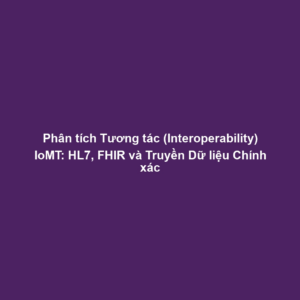 Phân tích Tương tác (Interoperability) IoMT: HL7, FHIR và Truyền Dữ liệu Chính xác