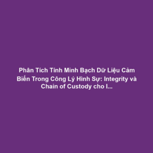 Phân Tích Tính Minh Bạch Dữ Liệu Cảm Biến Trong Công Lý Hình Sự: Integrity và Chain of Custody cho IoT Evidence