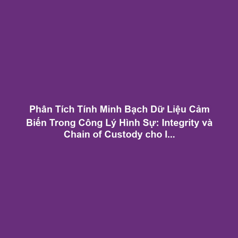 Phân Tích Tính Minh Bạch Dữ Liệu Cảm Biến Trong Công Lý Hình Sự: Integrity và Chain of Custody cho IoT Evidence