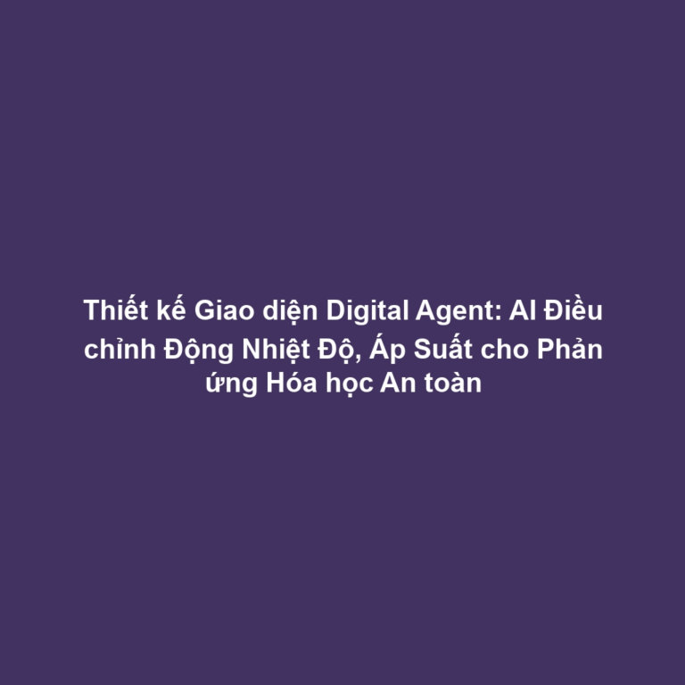 Thiết kế Giao diện Digital Agent: AI Điều chỉnh Động Nhiệt Độ, Áp Suất cho Phản ứng Hóa học An toàn