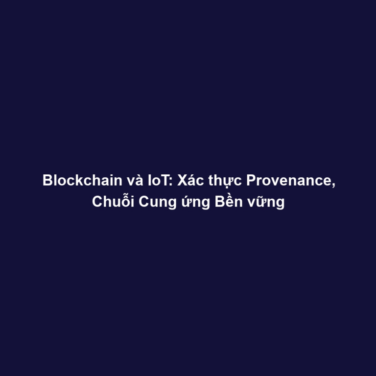 Blockchain và IoT: Xác thực Provenance, Chuỗi Cung ứng Bền vững