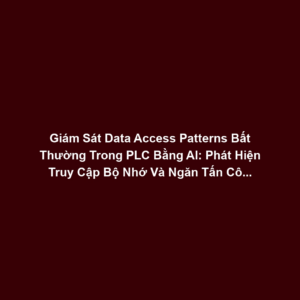Giám Sát Data Access Patterns Bất Thường Trong PLC Bằng AI: Phát Hiện Truy Cập Bộ Nhớ Và Ngăn Tấn Công Logic