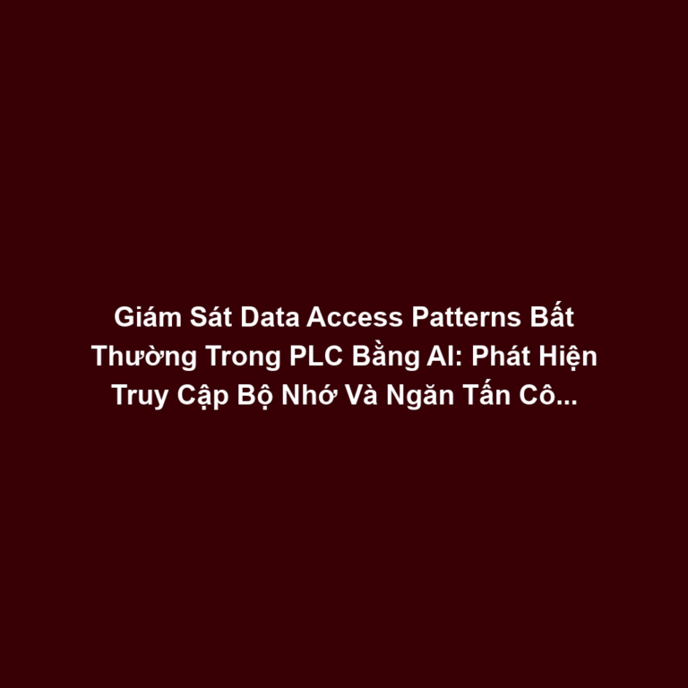 Giám Sát Data Access Patterns Bất Thường Trong PLC Bằng AI: Phát Hiện Truy Cập Bộ Nhớ Và Ngăn Tấn Công Logic