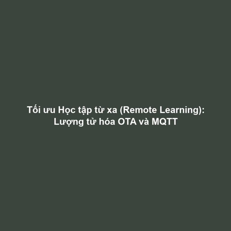 Tối ưu Học tập từ xa (Remote Learning): Lượng tử hóa OTA và MQTT
