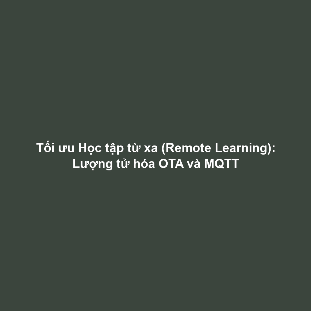 Tối ưu Học tập từ xa (Remote Learning): Lượng tử hóa OTA và MQTT