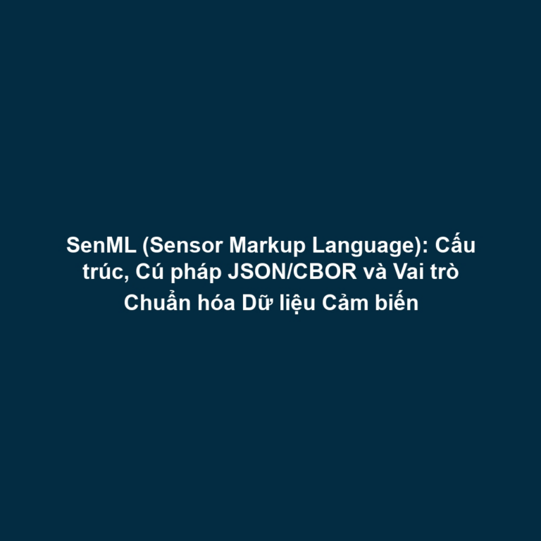 SenML (Sensor Markup Language): Cấu trúc, Cú pháp JSON/CBOR và Vai trò Chuẩn hóa Dữ liệu Cảm biến