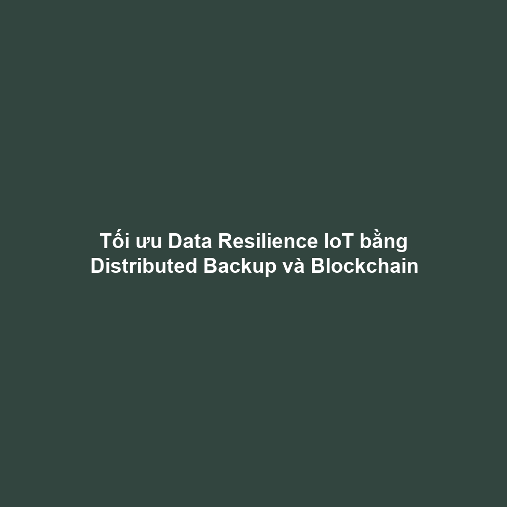 Tối ưu Data Resilience IoT bằng Distributed Backup và Blockchain