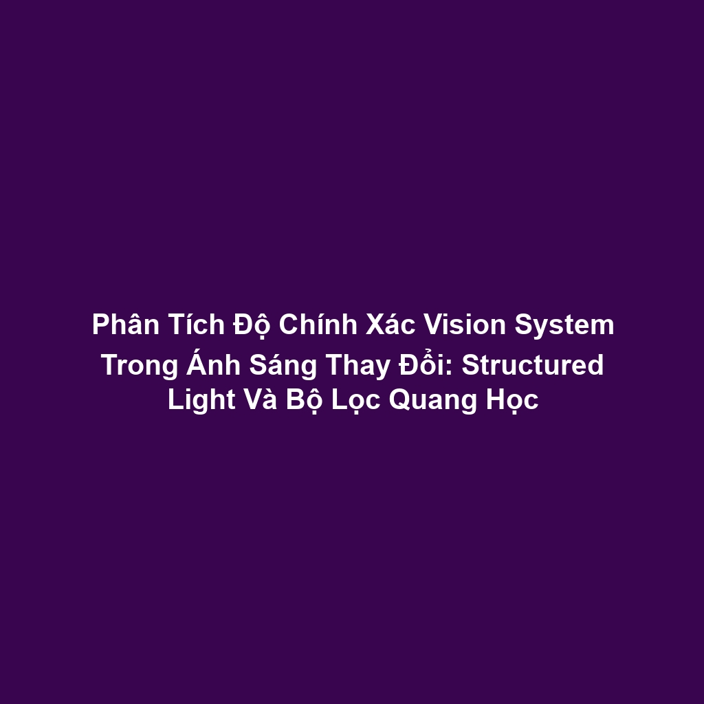 Phân Tích Độ Chính Xác Vision System Trong Ánh Sáng Thay Đổi: Structured Light Và Bộ Lọc Quang Học