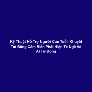Kỹ Thuật Hỗ Trợ Người Cao Tuổi, Khuyết Tật Bằng Cảm Biến Phát Hiện Té Ngã Và AI Tự Động