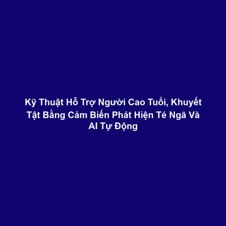 Kỹ Thuật Hỗ Trợ Người Cao Tuổi, Khuyết Tật Bằng Cảm Biến Phát Hiện Té Ngã Và AI Tự Động