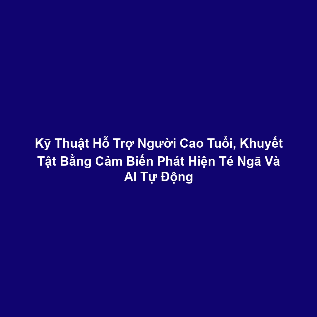 Kỹ Thuật Hỗ Trợ Người Cao Tuổi, Khuyết Tật Bằng Cảm Biến Phát Hiện Té Ngã Và AI Tự Động