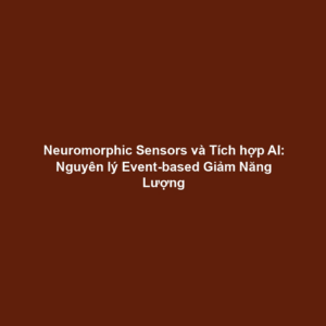 Neuromorphic Sensors và Tích hợp AI: Nguyên lý Event-based Giảm Năng Lượng