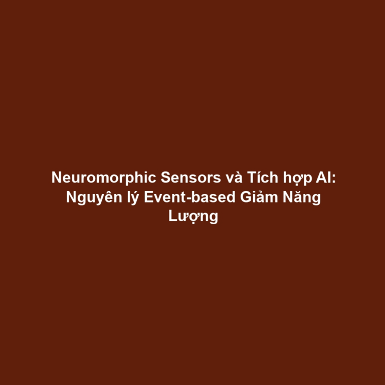 Neuromorphic Sensors và Tích hợp AI: Nguyên lý Event-based Giảm Năng Lượng