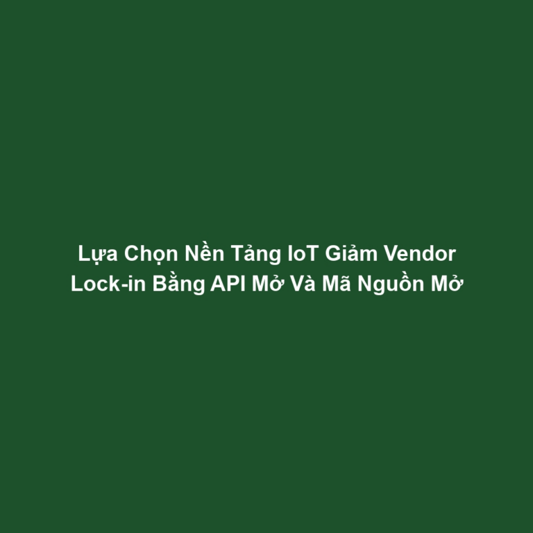Lựa Chọn Nền Tảng IoT Giảm Vendor Lock-in Bằng API Mở Và Mã Nguồn Mở