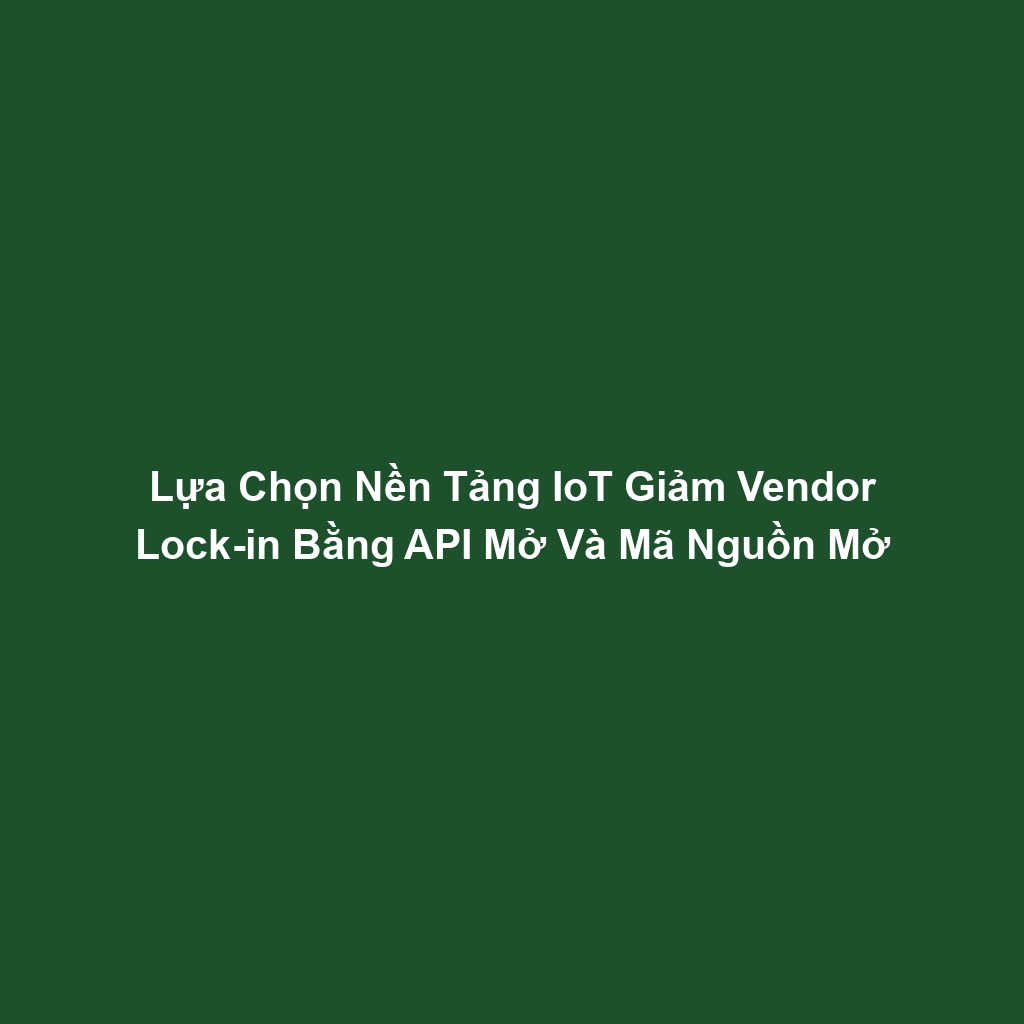 Lựa Chọn Nền Tảng IoT Giảm Vendor Lock-in Bằng API Mở Và Mã Nguồn Mở