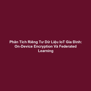 Phân Tích Riêng Tư Dữ Liệu IoT Gia Đình: On-Device Encryption Và Federated Learning