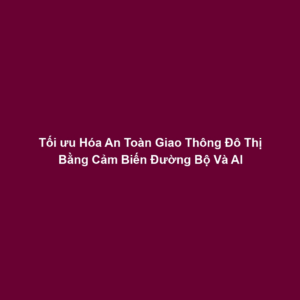 Tối ưu Hóa An Toàn Giao Thông Đô Thị Bằng Cảm Biến Đường Bộ Và AI