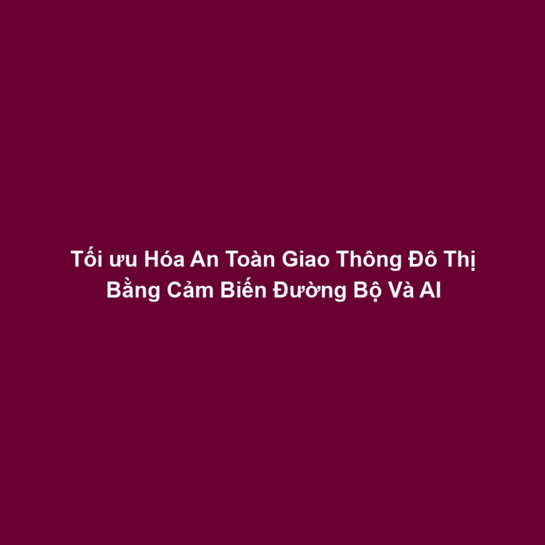 Tối ưu Hóa An Toàn Giao Thông Đô Thị Bằng Cảm Biến Đường Bộ Và AI