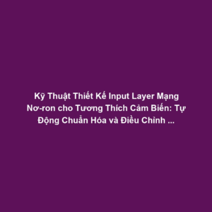 Kỹ Thuật Thiết Kế Input Layer Mạng Nơ-ron cho Tương Thích Cảm Biến: Tự Động Chuẩn Hóa và Điều Chỉnh Kích Thước Dữ Liệu
