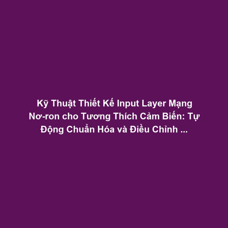 Kỹ Thuật Thiết Kế Input Layer Mạng Nơ-ron cho Tương Thích Cảm Biến: Tự Động Chuẩn Hóa và Điều Chỉnh Kích Thước Dữ Liệu