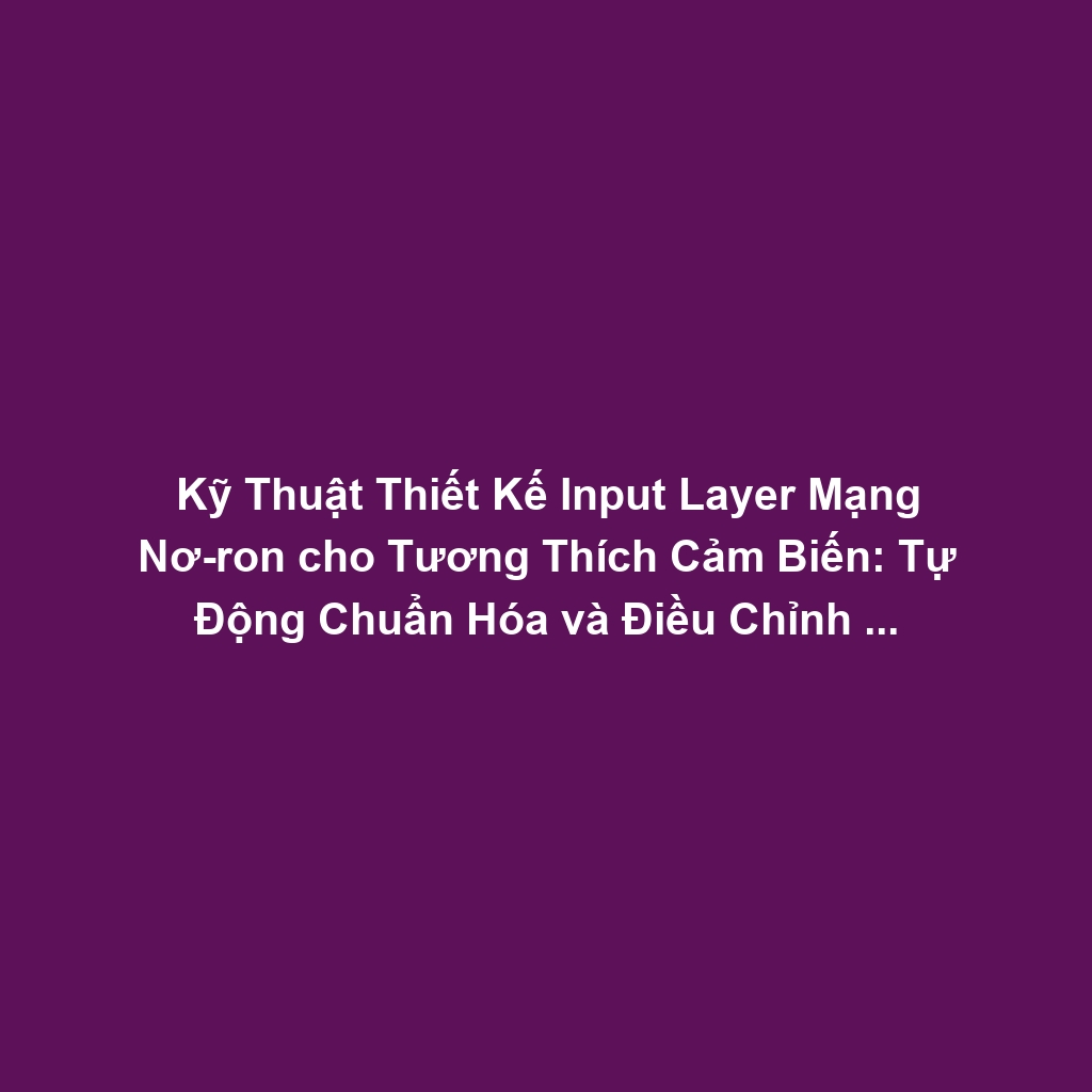 Kỹ Thuật Thiết Kế Input Layer Mạng Nơ-ron cho Tương Thích Cảm Biến: Tự Động Chuẩn Hóa và Điều Chỉnh Kích Thước Dữ Liệu