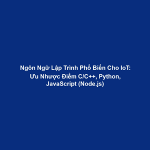 Ngôn Ngữ Lập Trình Phổ Biến Cho IoT: Ưu Nhược Điểm C/C++, Python, JavaScript (Node.js)