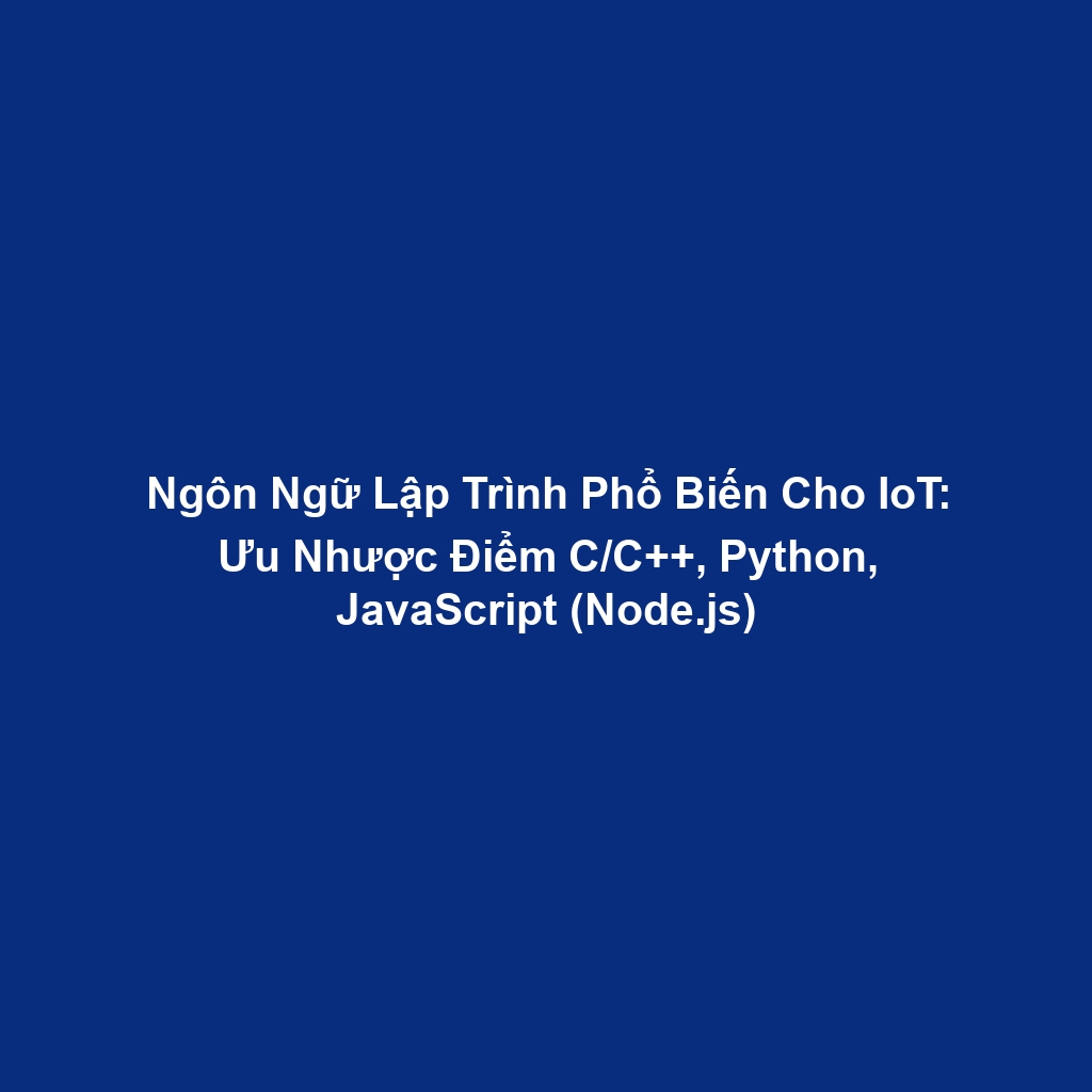 Ngôn Ngữ Lập Trình Phổ Biến Cho IoT: Ưu Nhược Điểm C/C++, Python, JavaScript (Node.js)