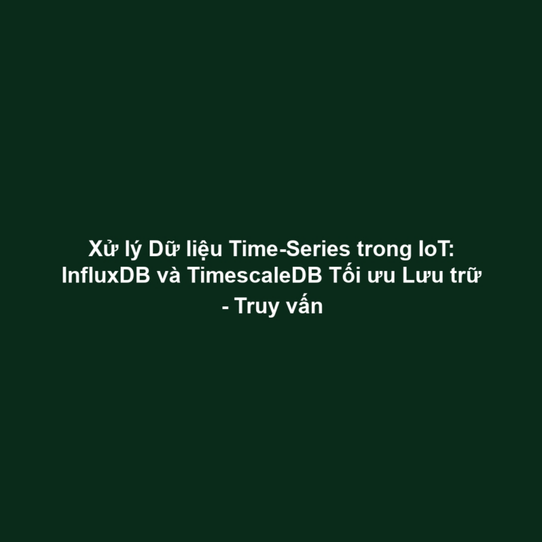 Xử lý Dữ liệu Time-Series trong IoT: InfluxDB và TimescaleDB Tối ưu Lưu trữ - Truy vấn