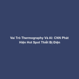Vai Trò Thermography Và AI: CNN Phát Hiện Hot Spot Thiết Bị Điện