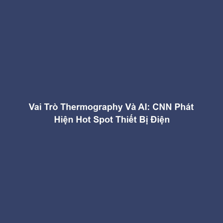 Vai Trò Thermography Và AI: CNN Phát Hiện Hot Spot Thiết Bị Điện