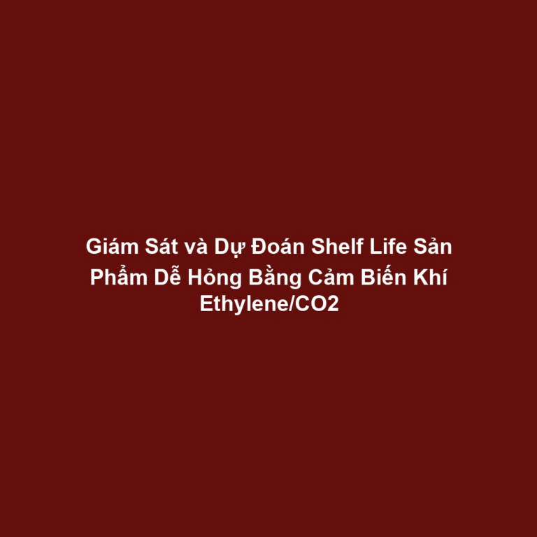 Giám Sát và Dự Đoán Shelf Life Sản Phẩm Dễ Hỏng Bằng Cảm Biến Khí Ethylene/CO2