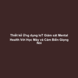 Thiết kế Ứng dụng IoT Giám sát Mental Health Với Học Máy và Cảm Biến Giọng Nói