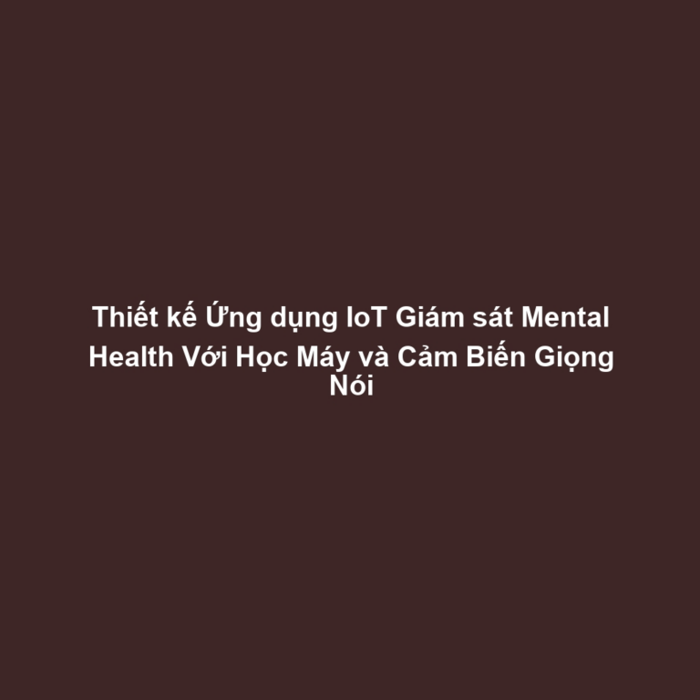 Thiết kế Ứng dụng IoT Giám sát Mental Health Với Học Máy và Cảm Biến Giọng Nói