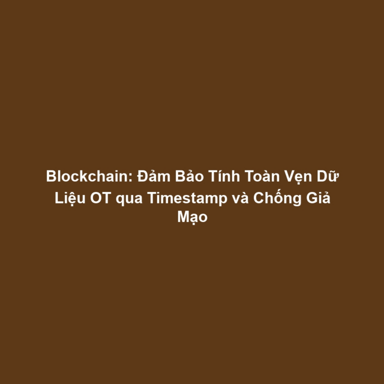 Blockchain: Đảm Bảo Tính Toàn Vẹn Dữ Liệu OT qua Timestamp và Chống Giả Mạo