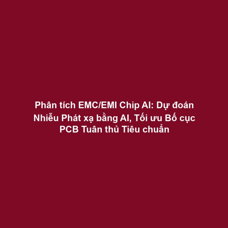 Phân tích EMC/EMI Chip AI: Dự đoán Nhiễu Phát xạ bằng AI, Tối ưu Bố cục PCB Tuân thủ Tiêu chuẩn