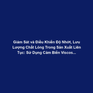 Giám Sát và Điều Khiển Độ Nhớt, Lưu Lượng Chất Lỏng Trong Sản Xuất Liên Tục: Sử Dụng Cảm Biến Viscosity và Áp Suất, Điều Chỉnh Tốc Độ Bơm Động