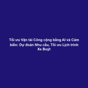 Tối ưu Vận tải Công cộng bằng AI và Cảm biến: Dự đoán Nhu cầu, Tối ưu Lịch trình Xe Buýt