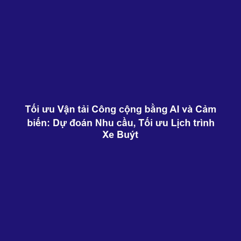 Tối ưu Vận tải Công cộng bằng AI và Cảm biến: Dự đoán Nhu cầu, Tối ưu Lịch trình Xe Buýt