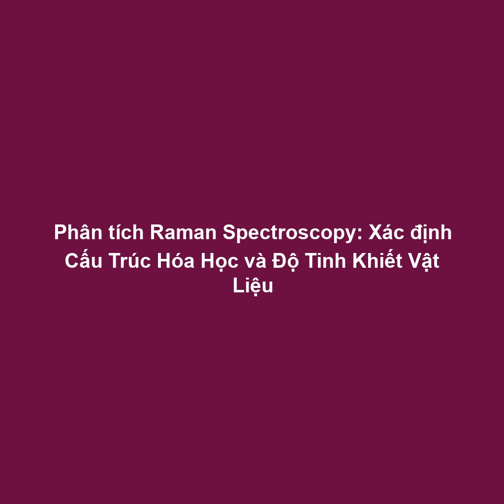 Phân tích Raman Spectroscopy: Xác định Cấu Trúc Hóa Học và Độ Tinh Khiết Vật Liệu