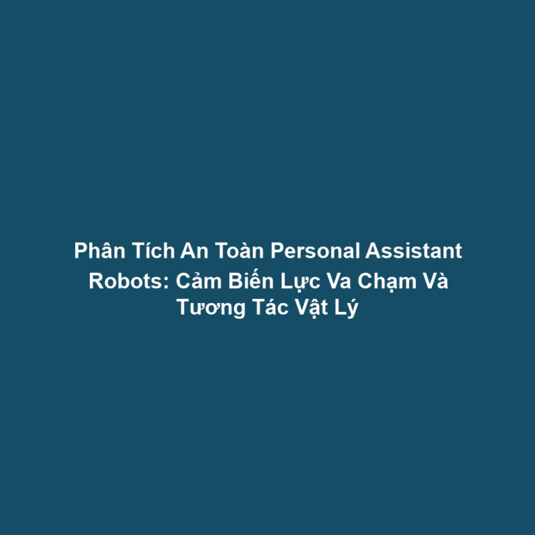 Phân Tích An Toàn Personal Assistant Robots: Cảm Biến Lực Va Chạm Và Tương Tác Vật Lý