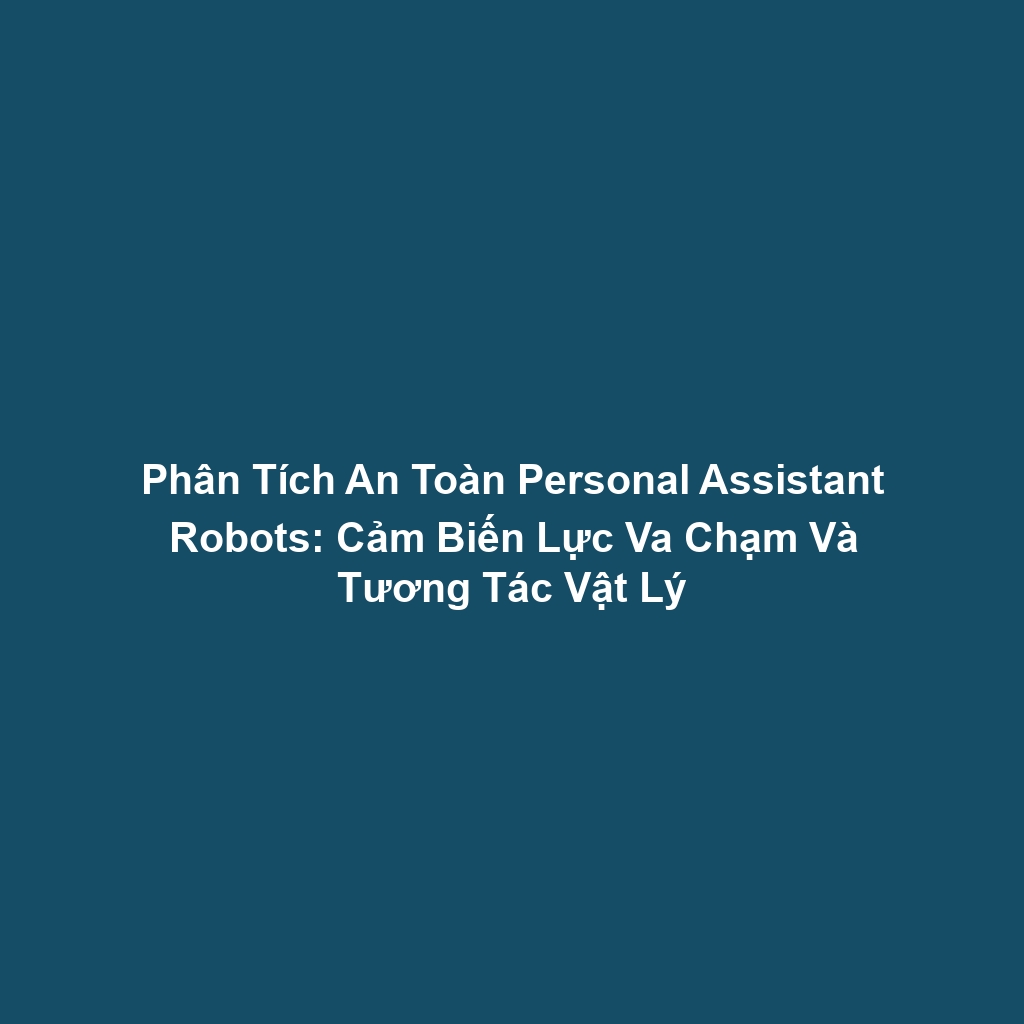 Phân Tích An Toàn Personal Assistant Robots: Cảm Biến Lực Va Chạm Và Tương Tác Vật Lý