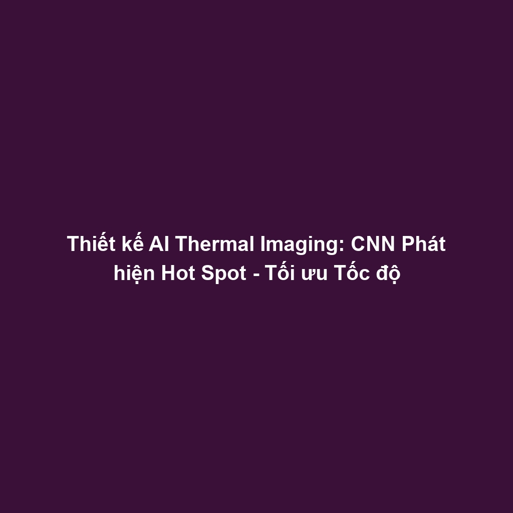 Thiết kế AI Thermal Imaging: CNN Phát hiện Hot Spot - Tối ưu Tốc độ