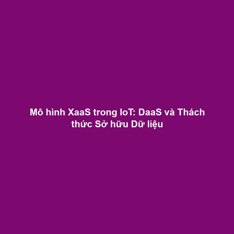 Mô hình XaaS trong IoT: DaaS và Thách thức Sở hữu Dữ liệu