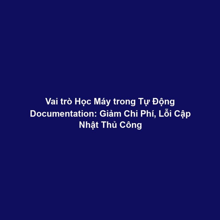 Vai trò Học Máy trong Tự Động Documentation: Giảm Chi Phí, Lỗi Cập Nhật Thủ Công