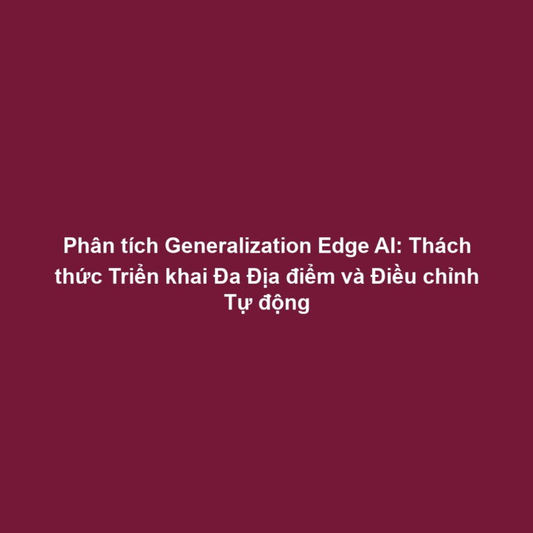 Phân tích Generalization Edge AI: Thách thức Triển khai Đa Địa điểm và Điều chỉnh Tự động