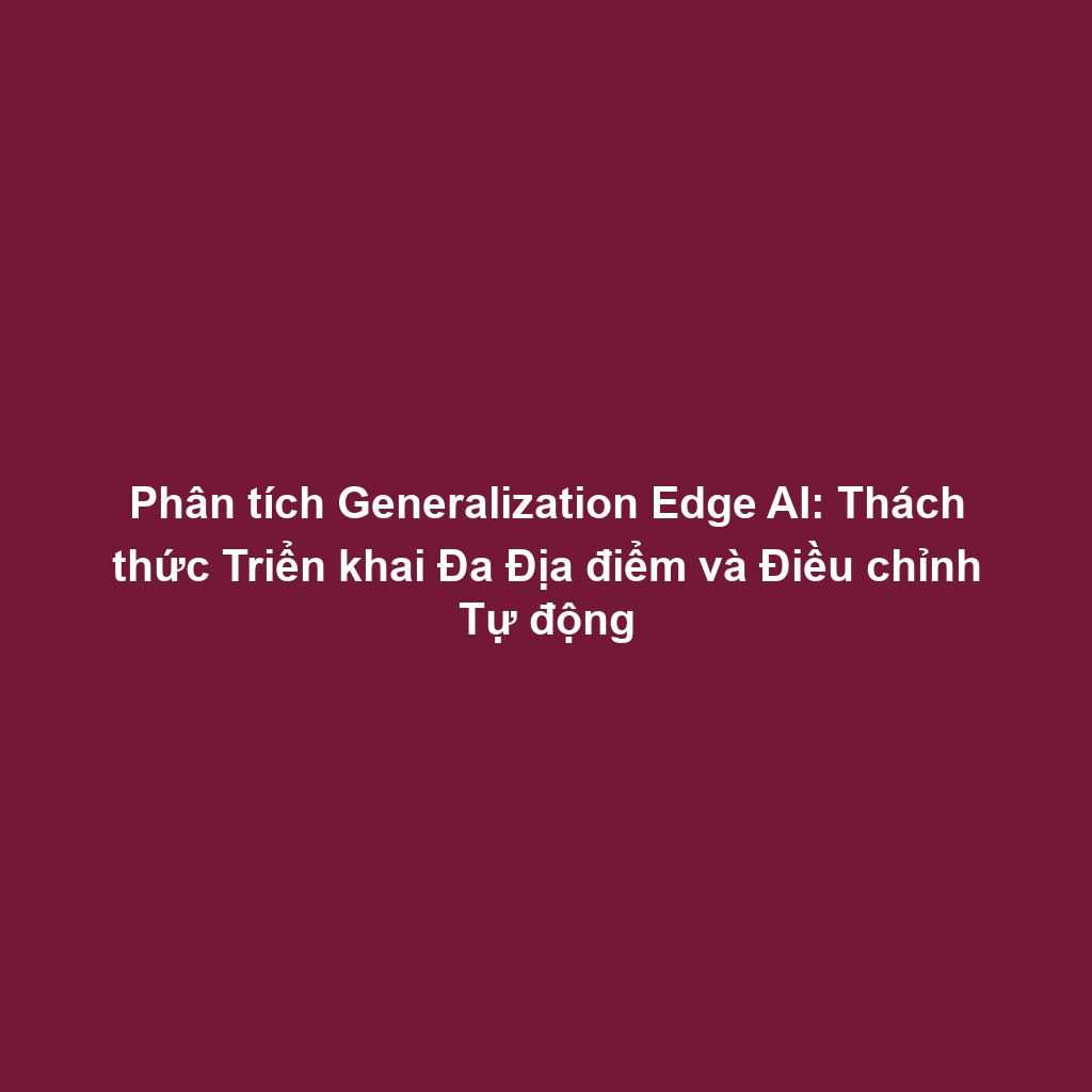 Phân tích Generalization Edge AI: Thách thức Triển khai Đa Địa điểm và Điều chỉnh Tự động