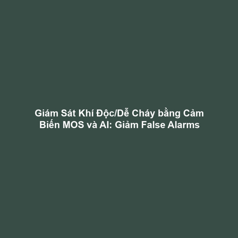 Giám Sát Khí Độc/Dễ Cháy bằng Cảm Biến MOS và AI: Giảm False Alarms