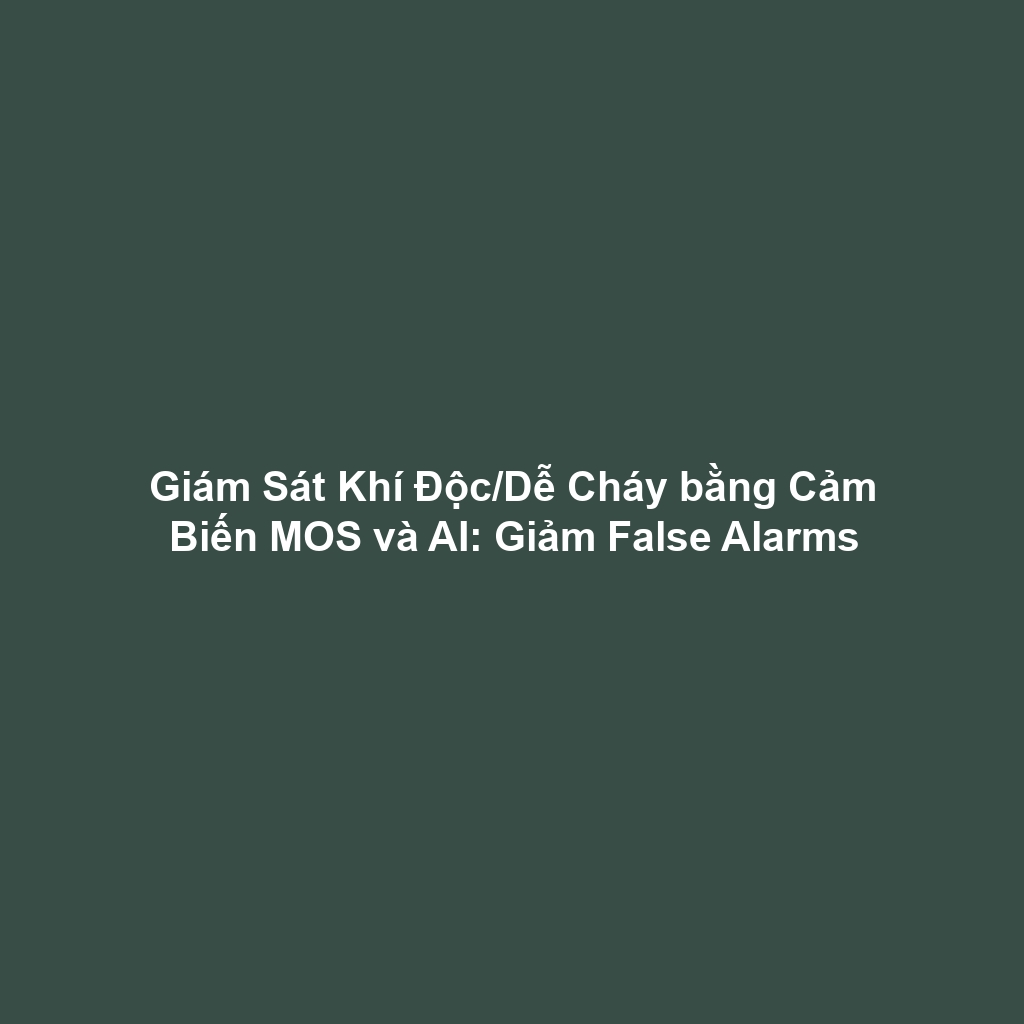 Giám Sát Khí Độc/Dễ Cháy bằng Cảm Biến MOS và AI: Giảm False Alarms
