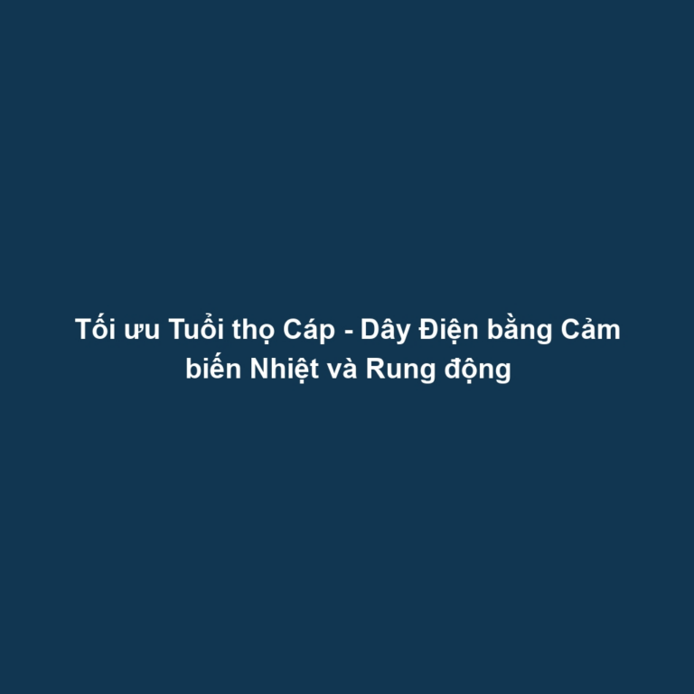 Tối ưu Tuổi thọ Cáp - Dây Điện bằng Cảm biến Nhiệt và Rung động